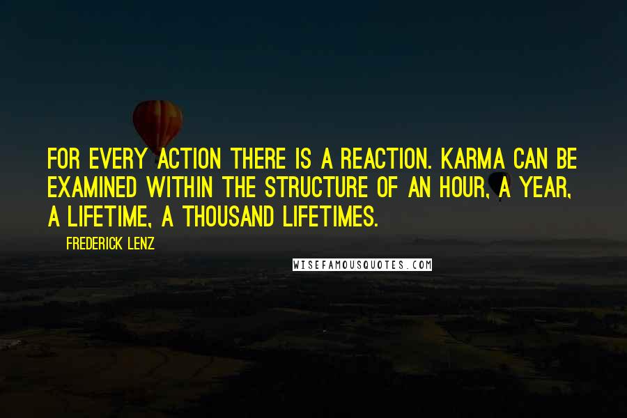 Frederick Lenz Quotes: For every action there is a reaction. Karma can be examined within the structure of an hour, a year, a lifetime, a thousand lifetimes.