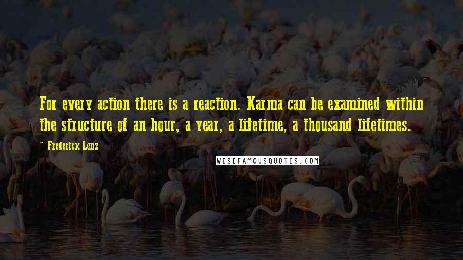 Frederick Lenz Quotes: For every action there is a reaction. Karma can be examined within the structure of an hour, a year, a lifetime, a thousand lifetimes.