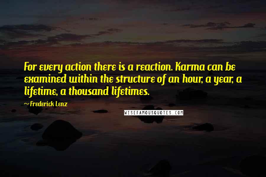 Frederick Lenz Quotes: For every action there is a reaction. Karma can be examined within the structure of an hour, a year, a lifetime, a thousand lifetimes.