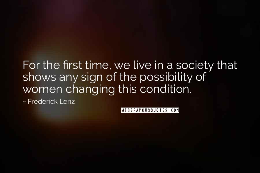 Frederick Lenz Quotes: For the first time, we live in a society that shows any sign of the possibility of women changing this condition.