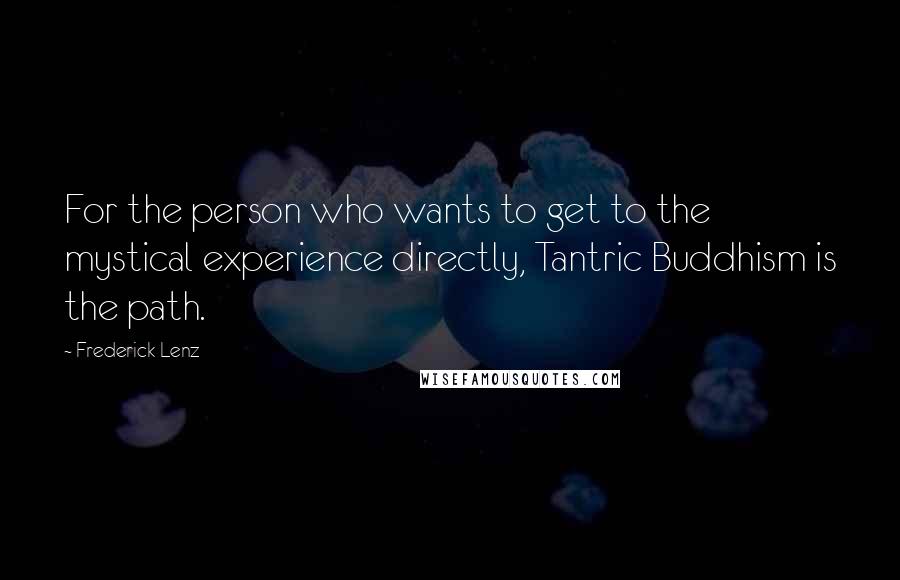 Frederick Lenz Quotes: For the person who wants to get to the mystical experience directly, Tantric Buddhism is the path.