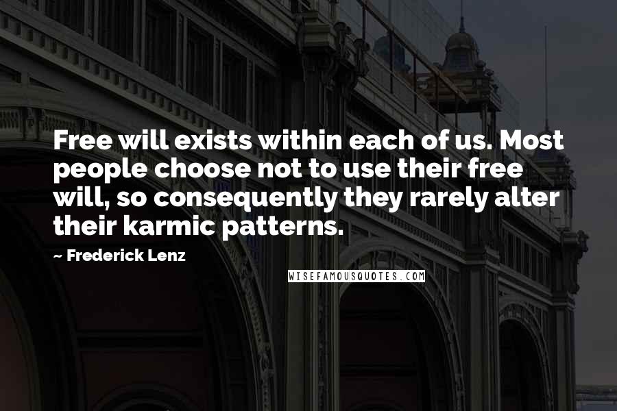 Frederick Lenz Quotes: Free will exists within each of us. Most people choose not to use their free will, so consequently they rarely alter their karmic patterns.