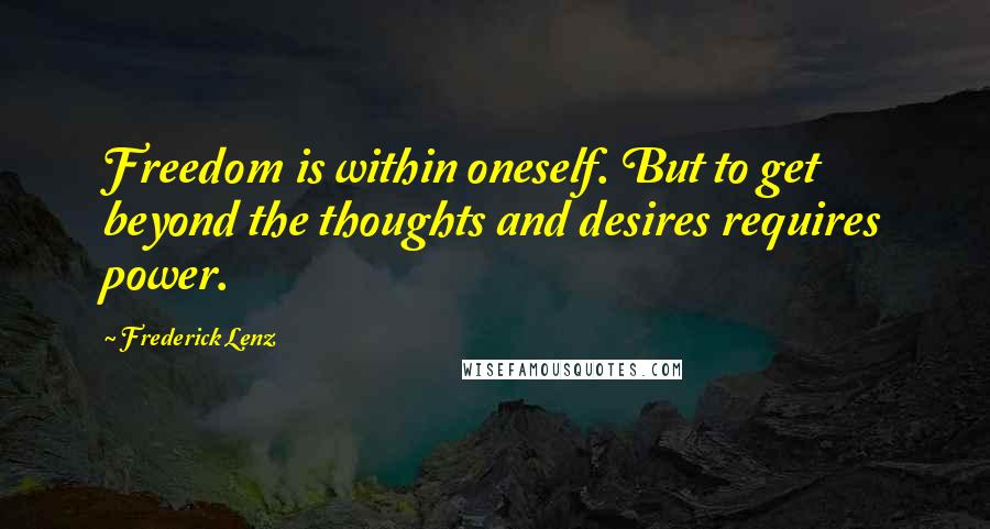 Frederick Lenz Quotes: Freedom is within oneself. But to get beyond the thoughts and desires requires power.