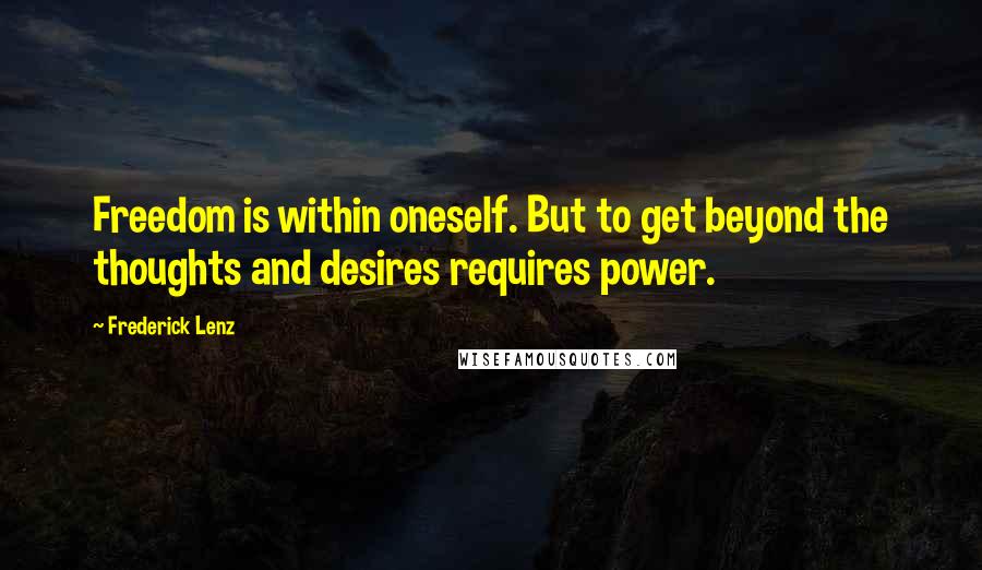 Frederick Lenz Quotes: Freedom is within oneself. But to get beyond the thoughts and desires requires power.