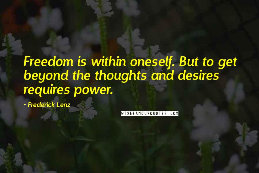 Frederick Lenz Quotes: Freedom is within oneself. But to get beyond the thoughts and desires requires power.