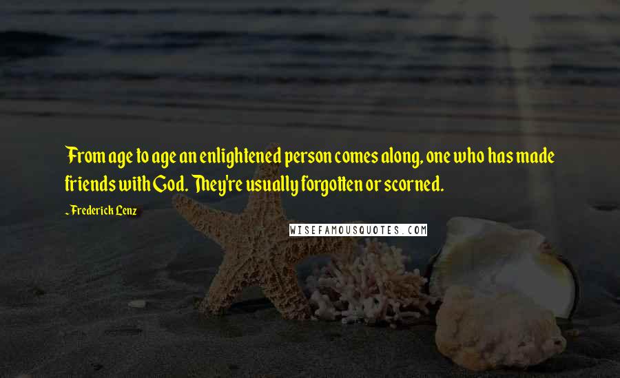Frederick Lenz Quotes: From age to age an enlightened person comes along, one who has made friends with God. They're usually forgotten or scorned.