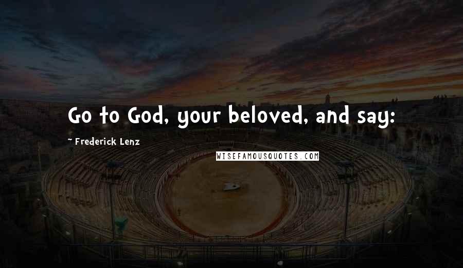 Frederick Lenz Quotes: Go to God, your beloved, and say:
