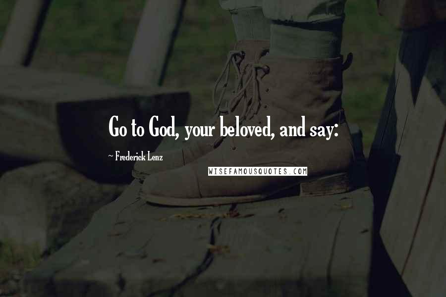 Frederick Lenz Quotes: Go to God, your beloved, and say: