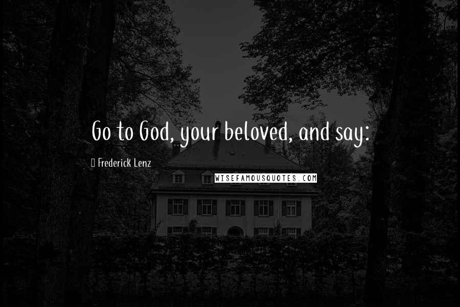 Frederick Lenz Quotes: Go to God, your beloved, and say:
