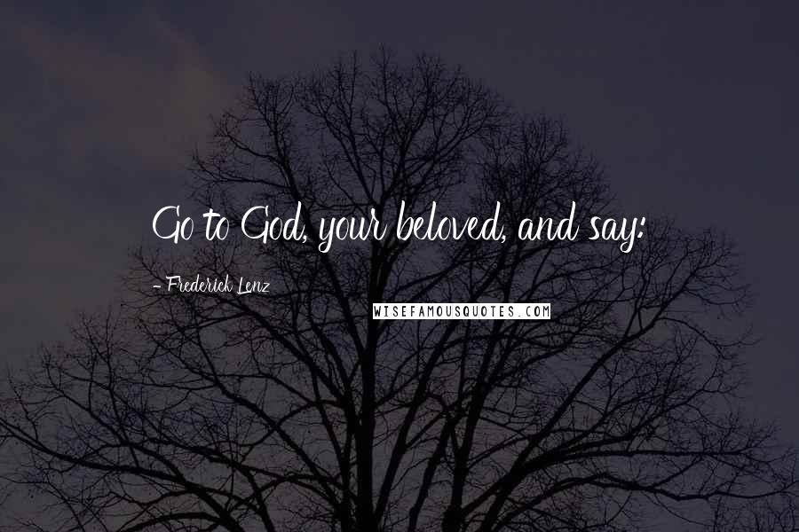 Frederick Lenz Quotes: Go to God, your beloved, and say: