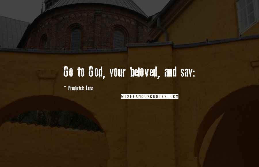 Frederick Lenz Quotes: Go to God, your beloved, and say: