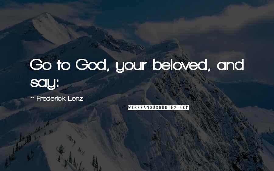 Frederick Lenz Quotes: Go to God, your beloved, and say: