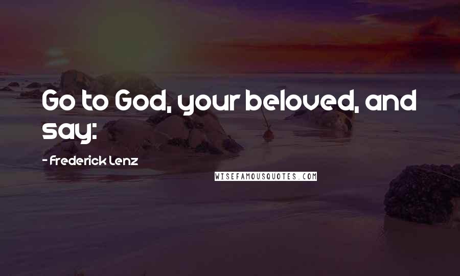 Frederick Lenz Quotes: Go to God, your beloved, and say: