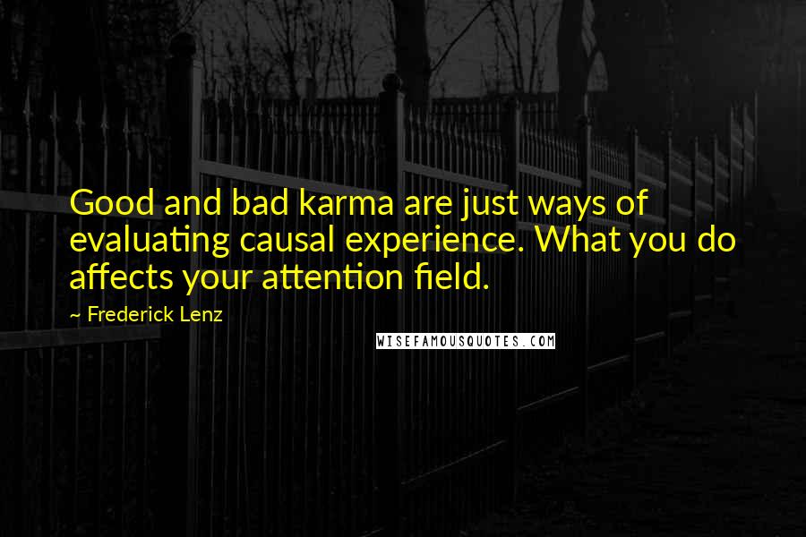 Frederick Lenz Quotes: Good and bad karma are just ways of evaluating causal experience. What you do affects your attention field.