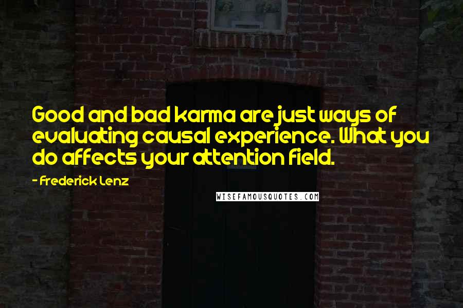 Frederick Lenz Quotes: Good and bad karma are just ways of evaluating causal experience. What you do affects your attention field.