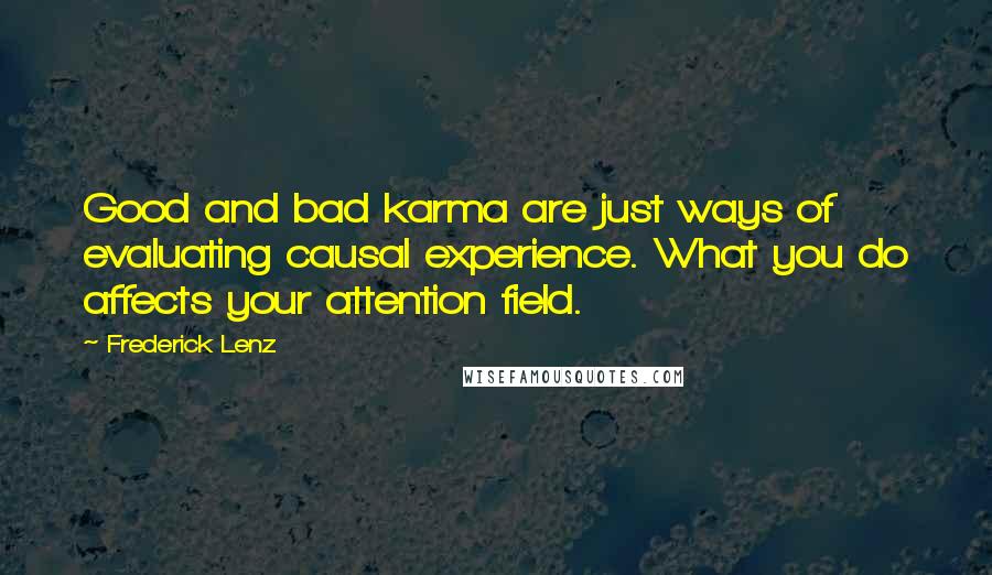 Frederick Lenz Quotes: Good and bad karma are just ways of evaluating causal experience. What you do affects your attention field.