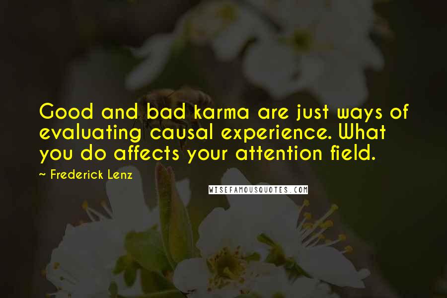 Frederick Lenz Quotes: Good and bad karma are just ways of evaluating causal experience. What you do affects your attention field.