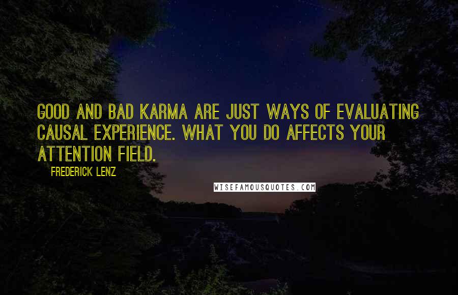 Frederick Lenz Quotes: Good and bad karma are just ways of evaluating causal experience. What you do affects your attention field.