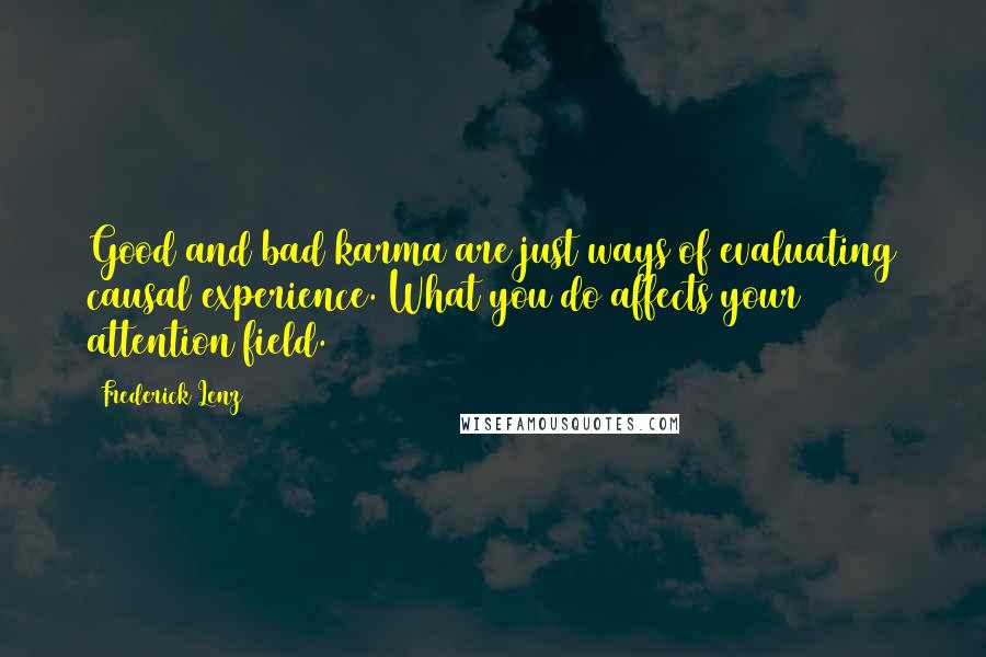 Frederick Lenz Quotes: Good and bad karma are just ways of evaluating causal experience. What you do affects your attention field.