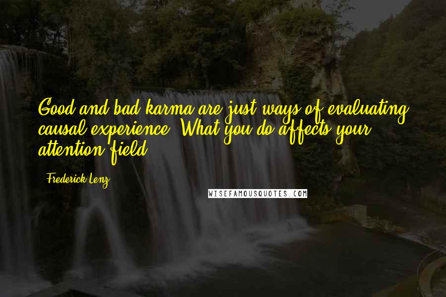 Frederick Lenz Quotes: Good and bad karma are just ways of evaluating causal experience. What you do affects your attention field.