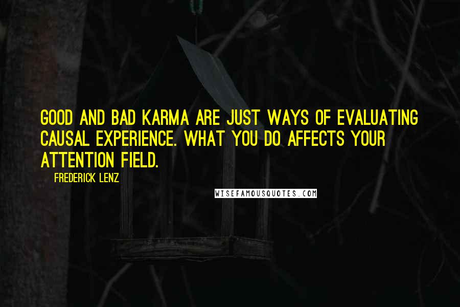 Frederick Lenz Quotes: Good and bad karma are just ways of evaluating causal experience. What you do affects your attention field.