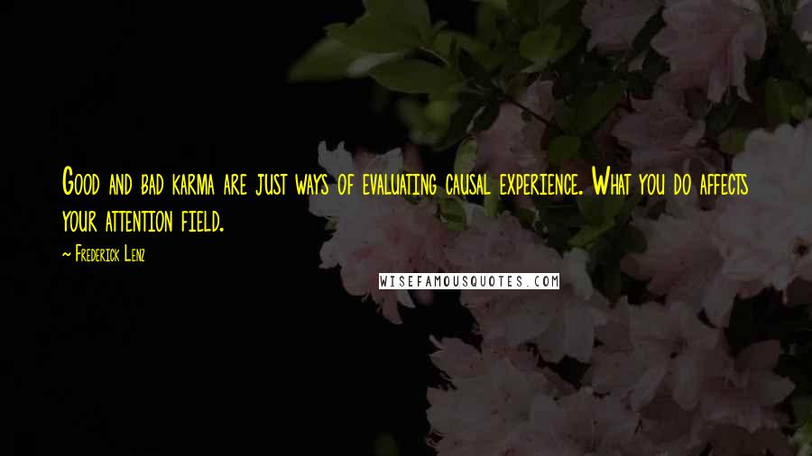 Frederick Lenz Quotes: Good and bad karma are just ways of evaluating causal experience. What you do affects your attention field.