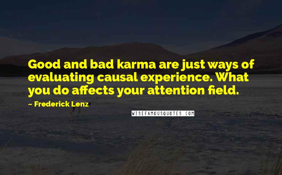 Frederick Lenz Quotes: Good and bad karma are just ways of evaluating causal experience. What you do affects your attention field.