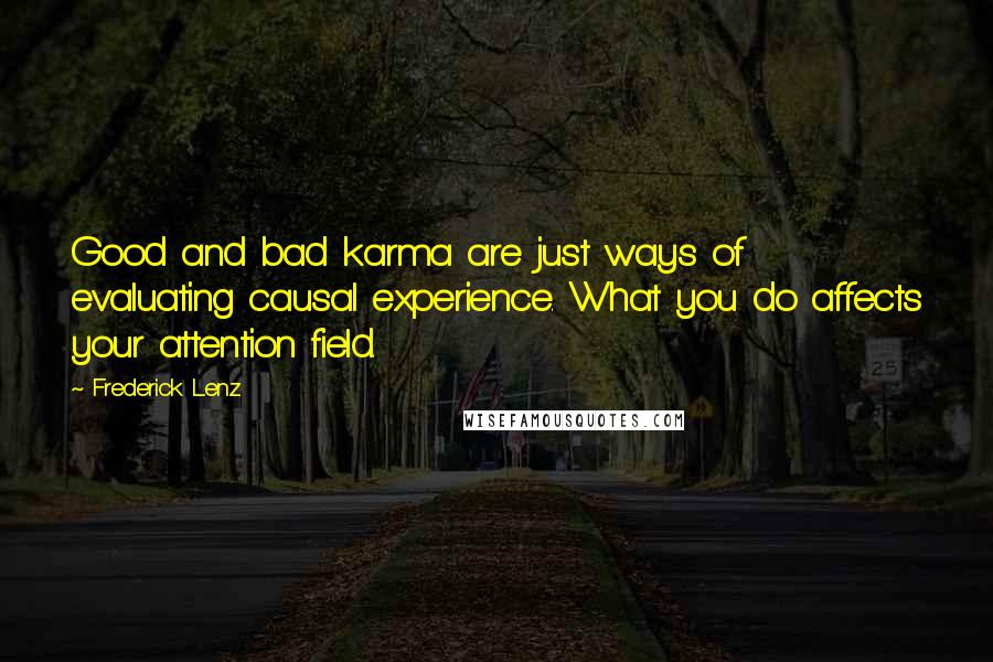 Frederick Lenz Quotes: Good and bad karma are just ways of evaluating causal experience. What you do affects your attention field.