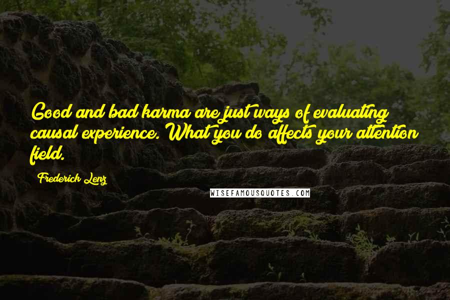 Frederick Lenz Quotes: Good and bad karma are just ways of evaluating causal experience. What you do affects your attention field.