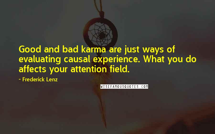 Frederick Lenz Quotes: Good and bad karma are just ways of evaluating causal experience. What you do affects your attention field.