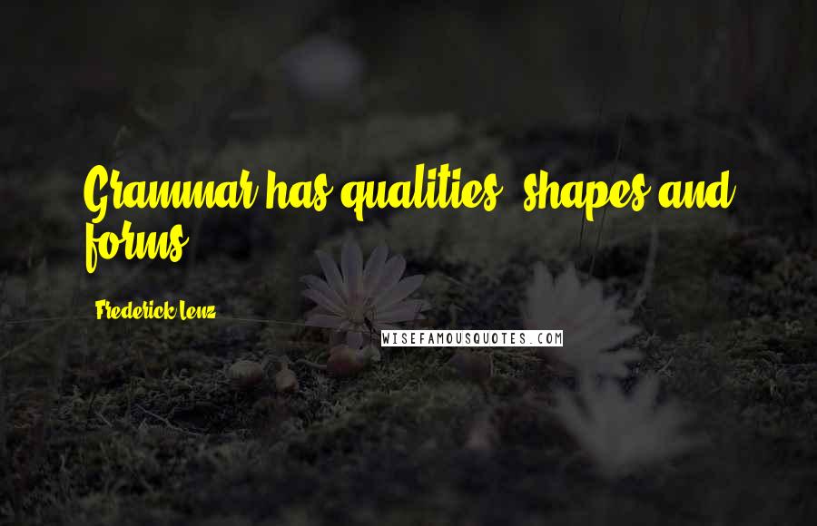 Frederick Lenz Quotes: Grammar has qualities, shapes and forms.
