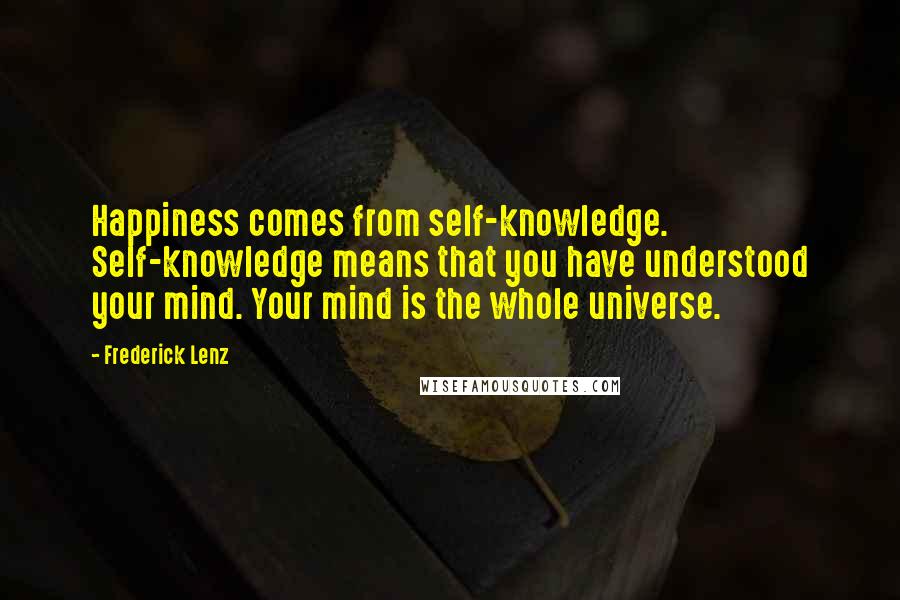 Frederick Lenz Quotes: Happiness comes from self-knowledge. Self-knowledge means that you have understood your mind. Your mind is the whole universe.