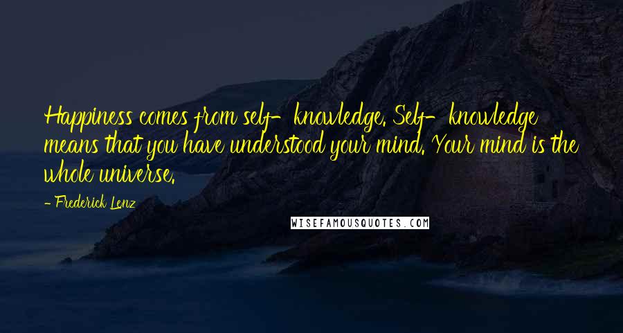 Frederick Lenz Quotes: Happiness comes from self-knowledge. Self-knowledge means that you have understood your mind. Your mind is the whole universe.
