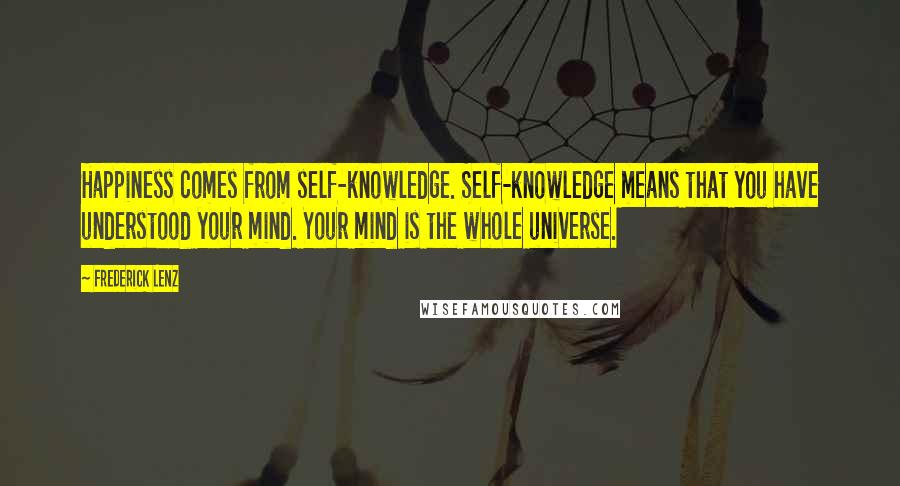 Frederick Lenz Quotes: Happiness comes from self-knowledge. Self-knowledge means that you have understood your mind. Your mind is the whole universe.