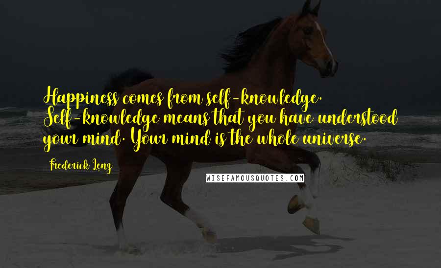 Frederick Lenz Quotes: Happiness comes from self-knowledge. Self-knowledge means that you have understood your mind. Your mind is the whole universe.