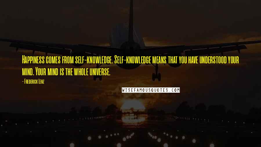 Frederick Lenz Quotes: Happiness comes from self-knowledge. Self-knowledge means that you have understood your mind. Your mind is the whole universe.