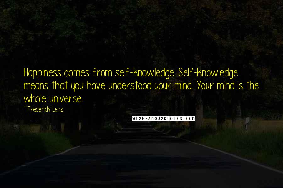 Frederick Lenz Quotes: Happiness comes from self-knowledge. Self-knowledge means that you have understood your mind. Your mind is the whole universe.