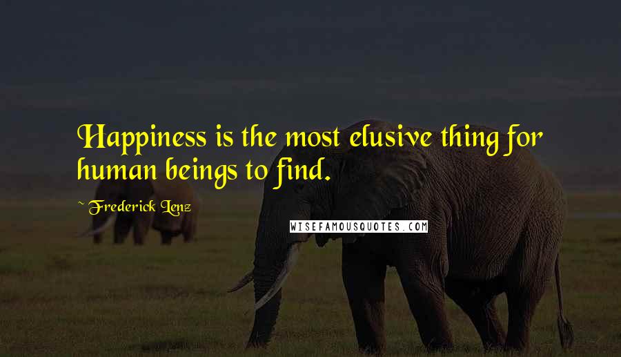 Frederick Lenz Quotes: Happiness is the most elusive thing for human beings to find.