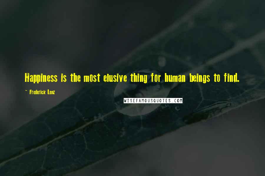 Frederick Lenz Quotes: Happiness is the most elusive thing for human beings to find.