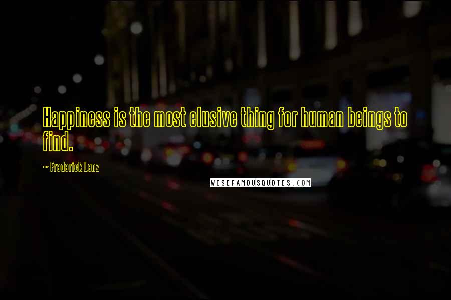 Frederick Lenz Quotes: Happiness is the most elusive thing for human beings to find.