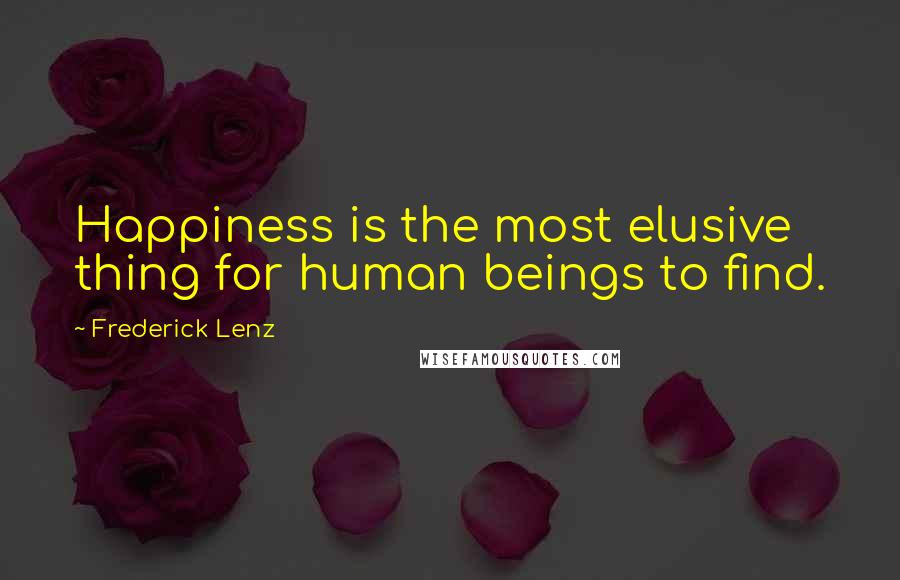 Frederick Lenz Quotes: Happiness is the most elusive thing for human beings to find.