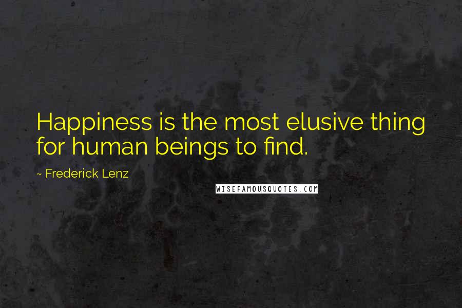 Frederick Lenz Quotes: Happiness is the most elusive thing for human beings to find.