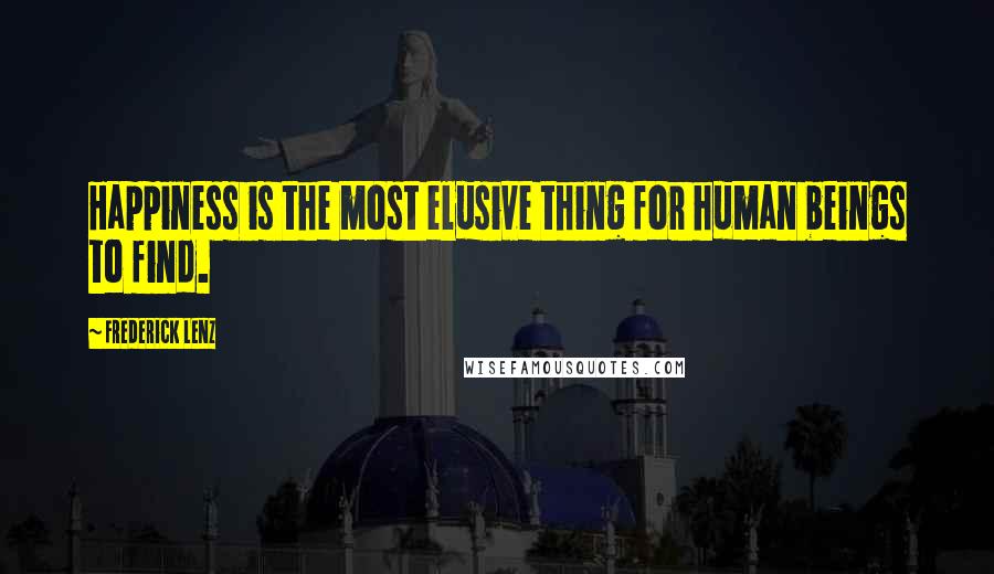 Frederick Lenz Quotes: Happiness is the most elusive thing for human beings to find.