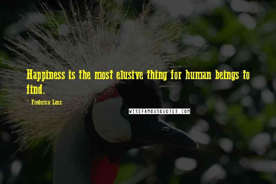 Frederick Lenz Quotes: Happiness is the most elusive thing for human beings to find.