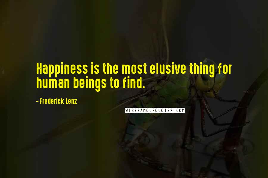 Frederick Lenz Quotes: Happiness is the most elusive thing for human beings to find.