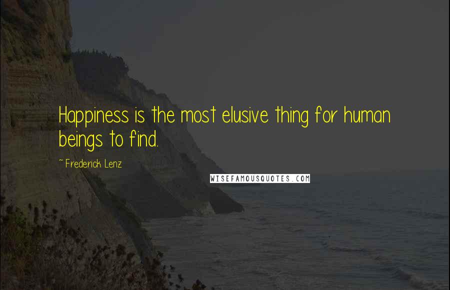 Frederick Lenz Quotes: Happiness is the most elusive thing for human beings to find.