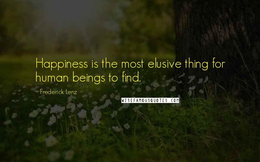 Frederick Lenz Quotes: Happiness is the most elusive thing for human beings to find.