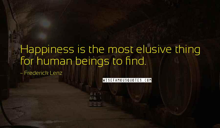 Frederick Lenz Quotes: Happiness is the most elusive thing for human beings to find.