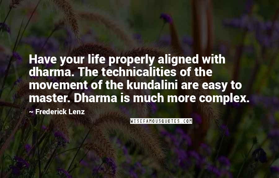 Frederick Lenz Quotes: Have your life properly aligned with dharma. The technicalities of the movement of the kundalini are easy to master. Dharma is much more complex.