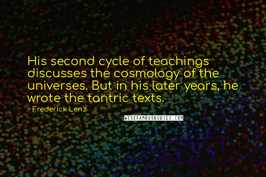 Frederick Lenz Quotes: His second cycle of teachings discusses the cosmology of the universes. But in his later years, he wrote the tantric texts.